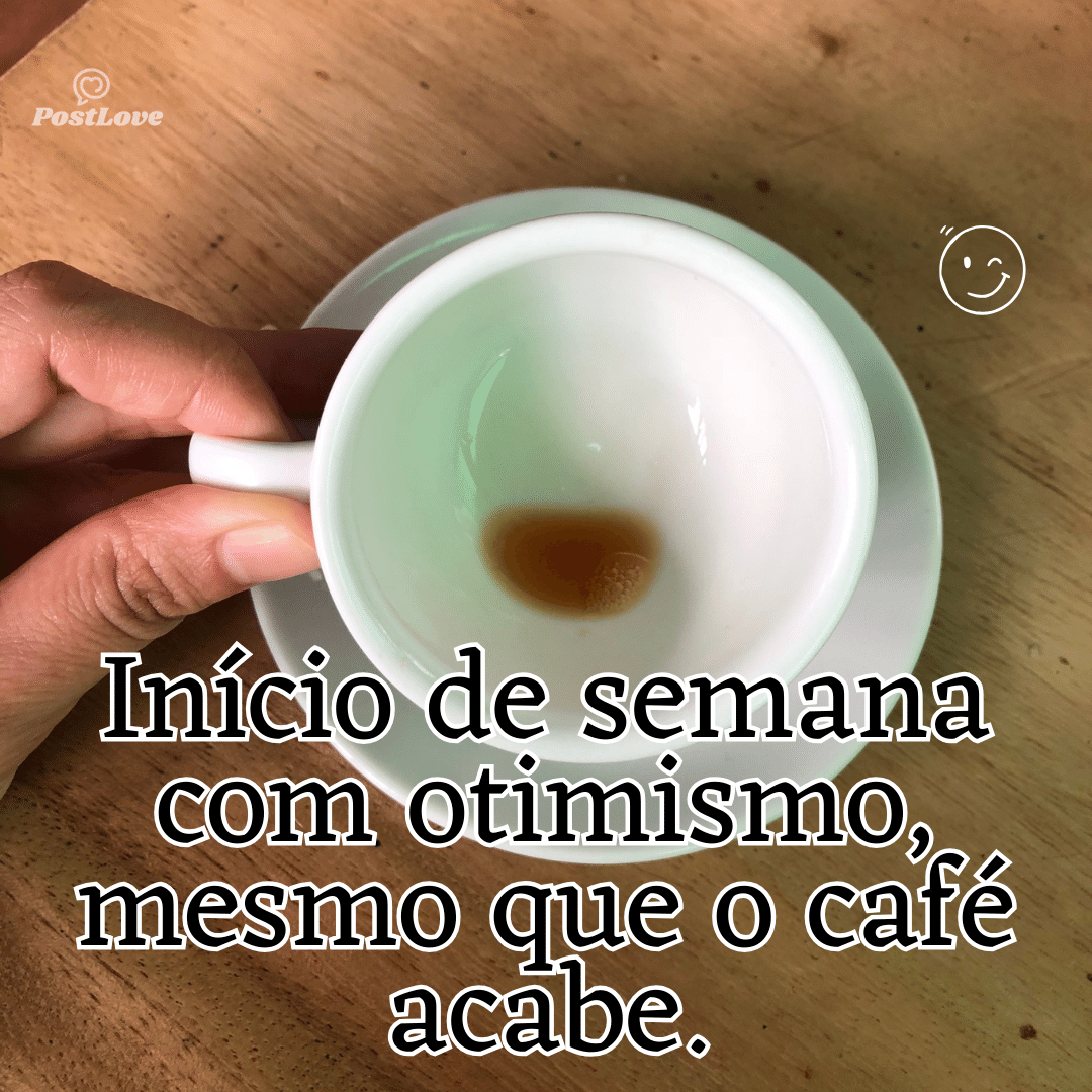 “Início de semana com otimismo, mesmo que o café acabe.”