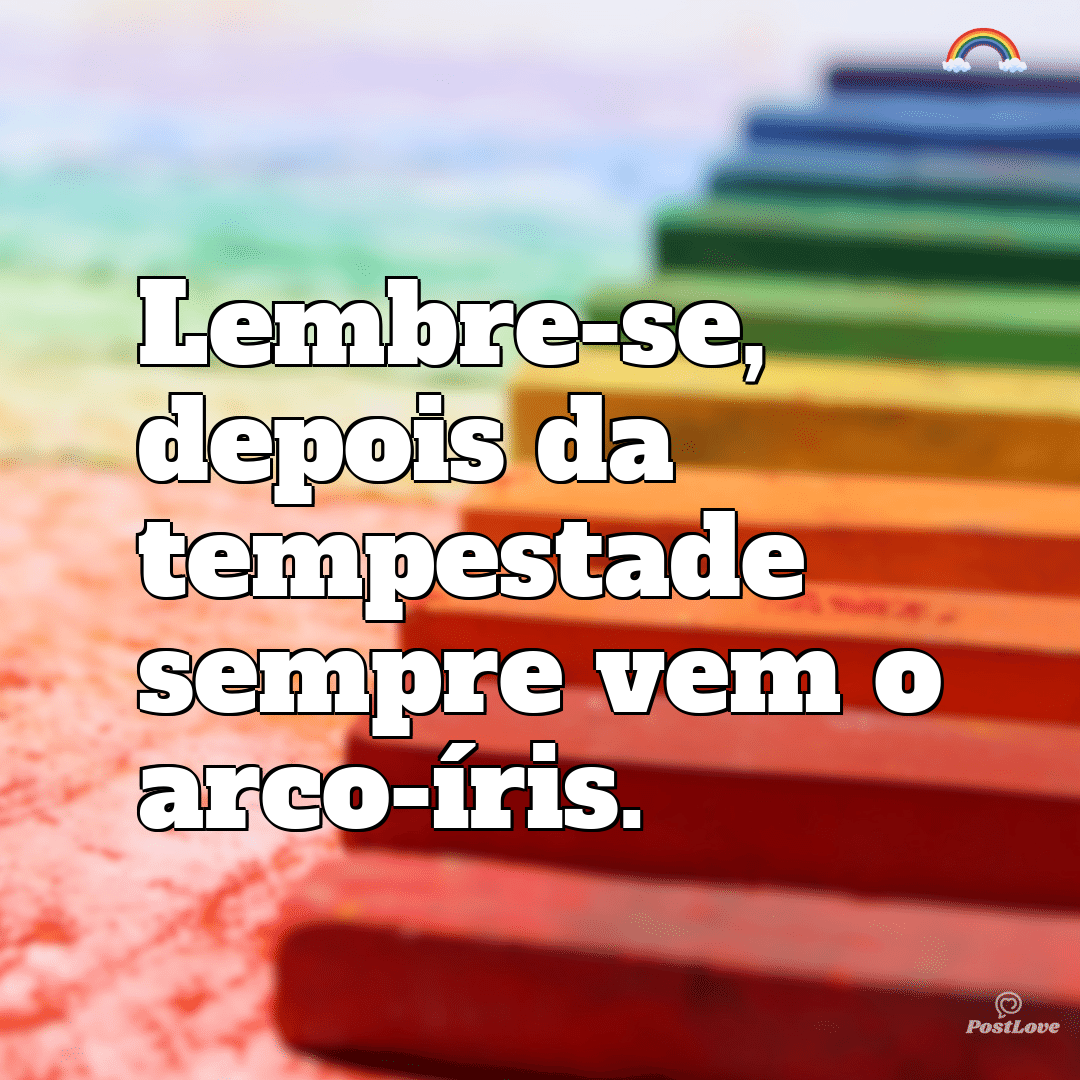 “Lembre-se, depois da tempestade sempre vem o arco-íris.”