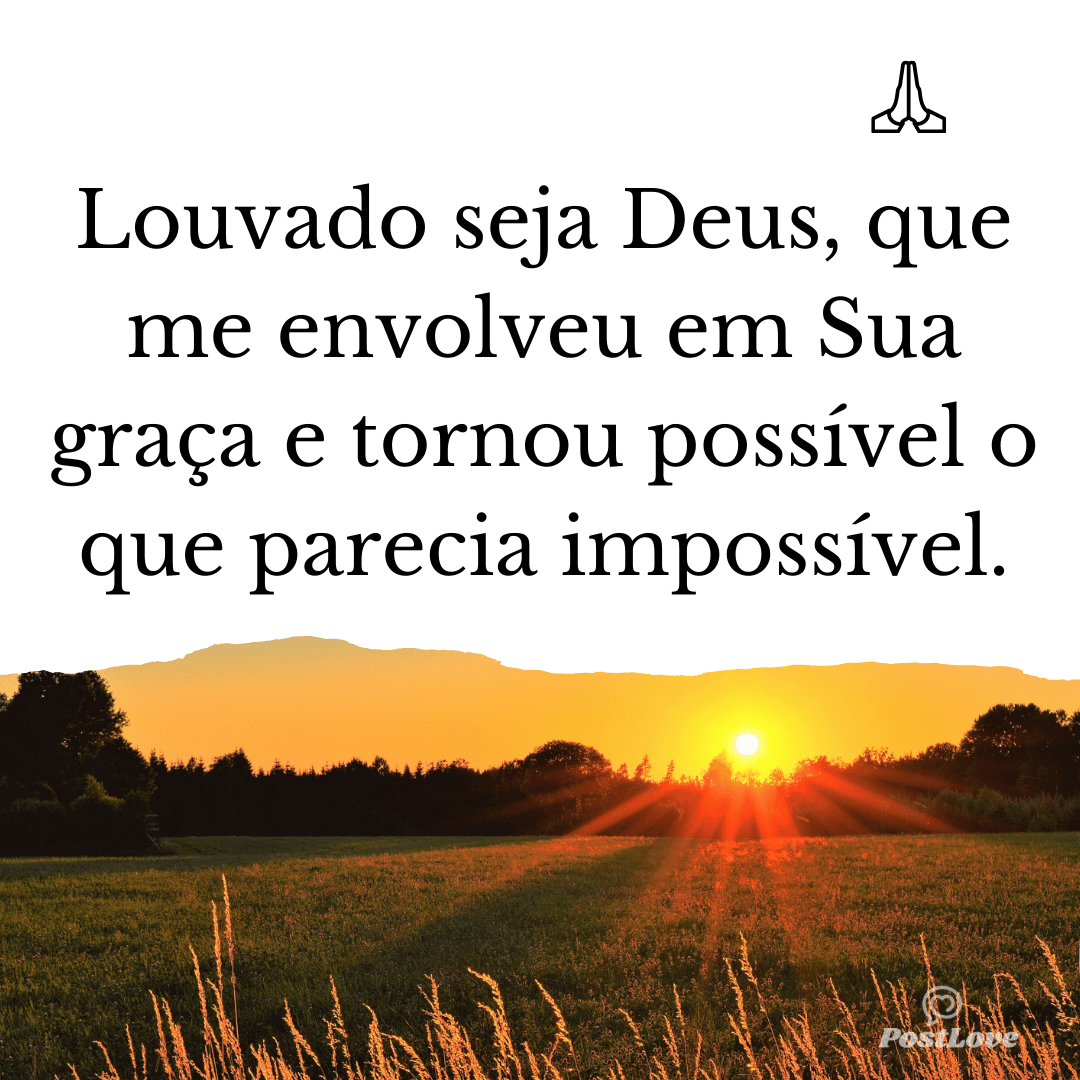 Louvado seja Deus, que me envolveu em Sua graça e tornou possível o que parecia impossível.