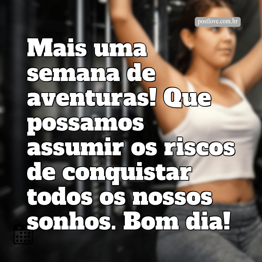 Mais uma semana de aventuras! Que possamos assumir os riscos de conquistar todos os nossos sonhos. Bom dia!