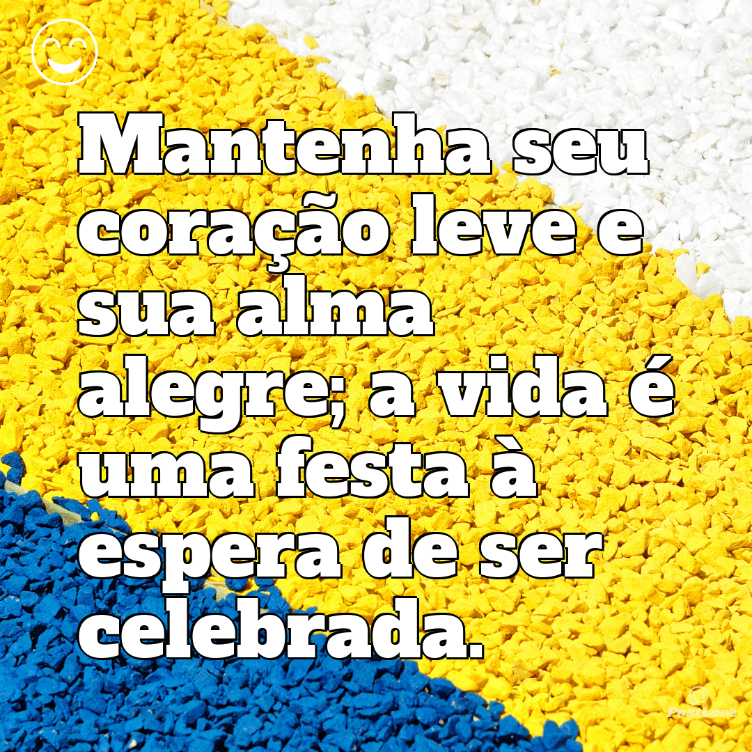 “Mantenha seu coração leve e sua alma alegre; a vida é uma festa à espera de ser celebrada.”