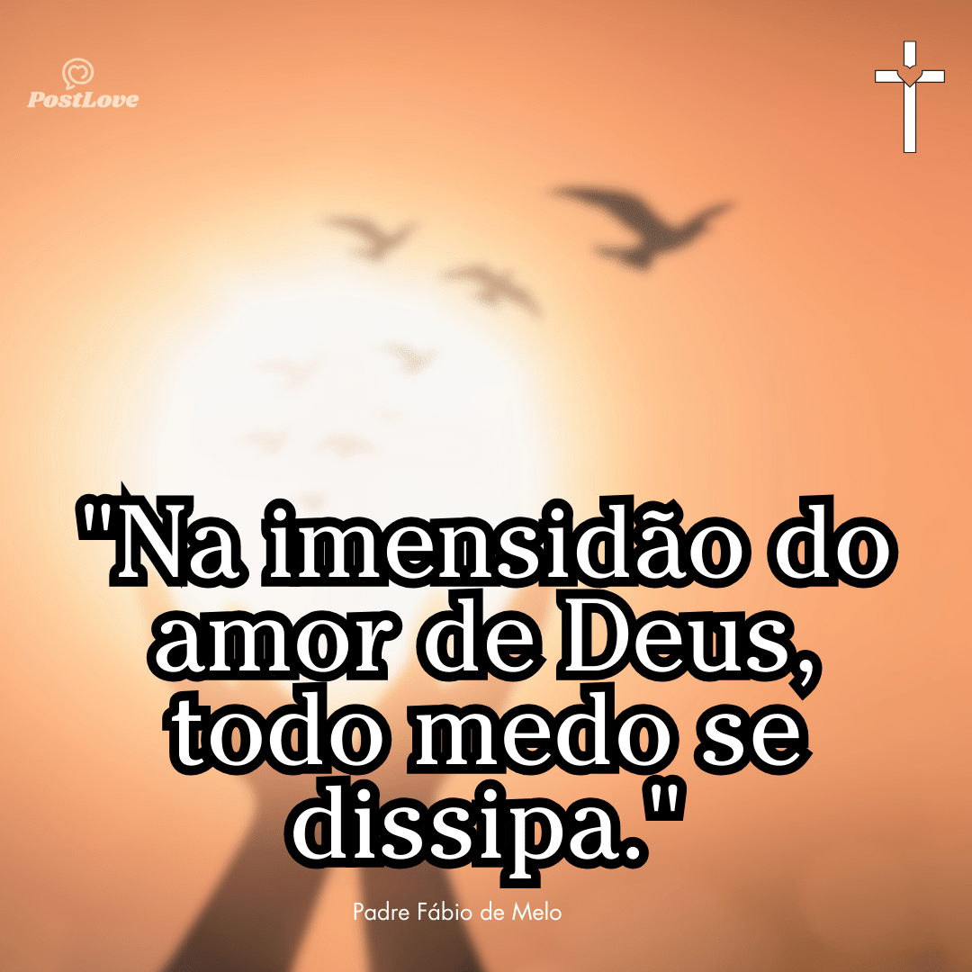 “Na imensidão do amor de Deus, todo medo se dissipa.”