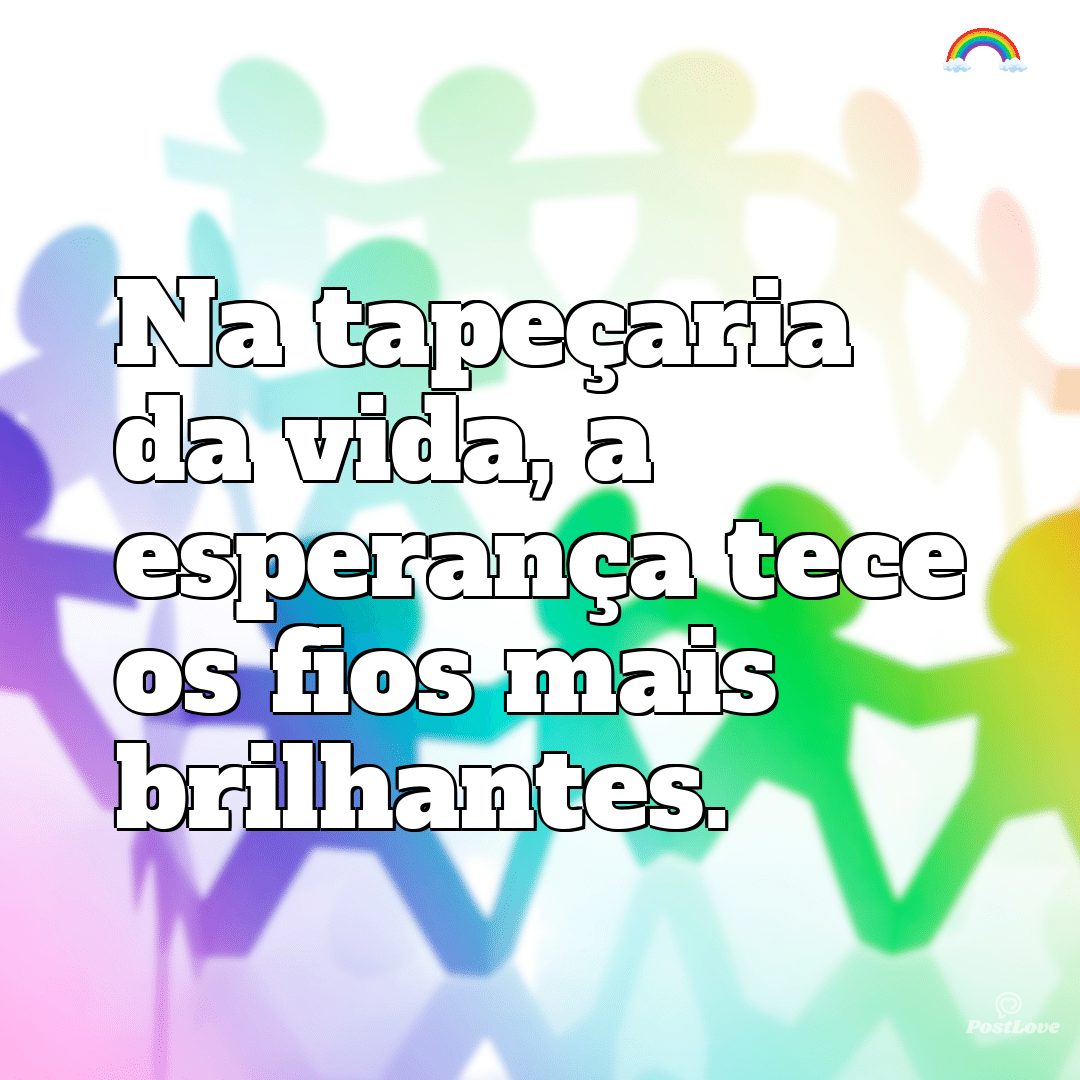 “Na tapeçaria da vida, a esperança tece os fios mais brilhantes.”