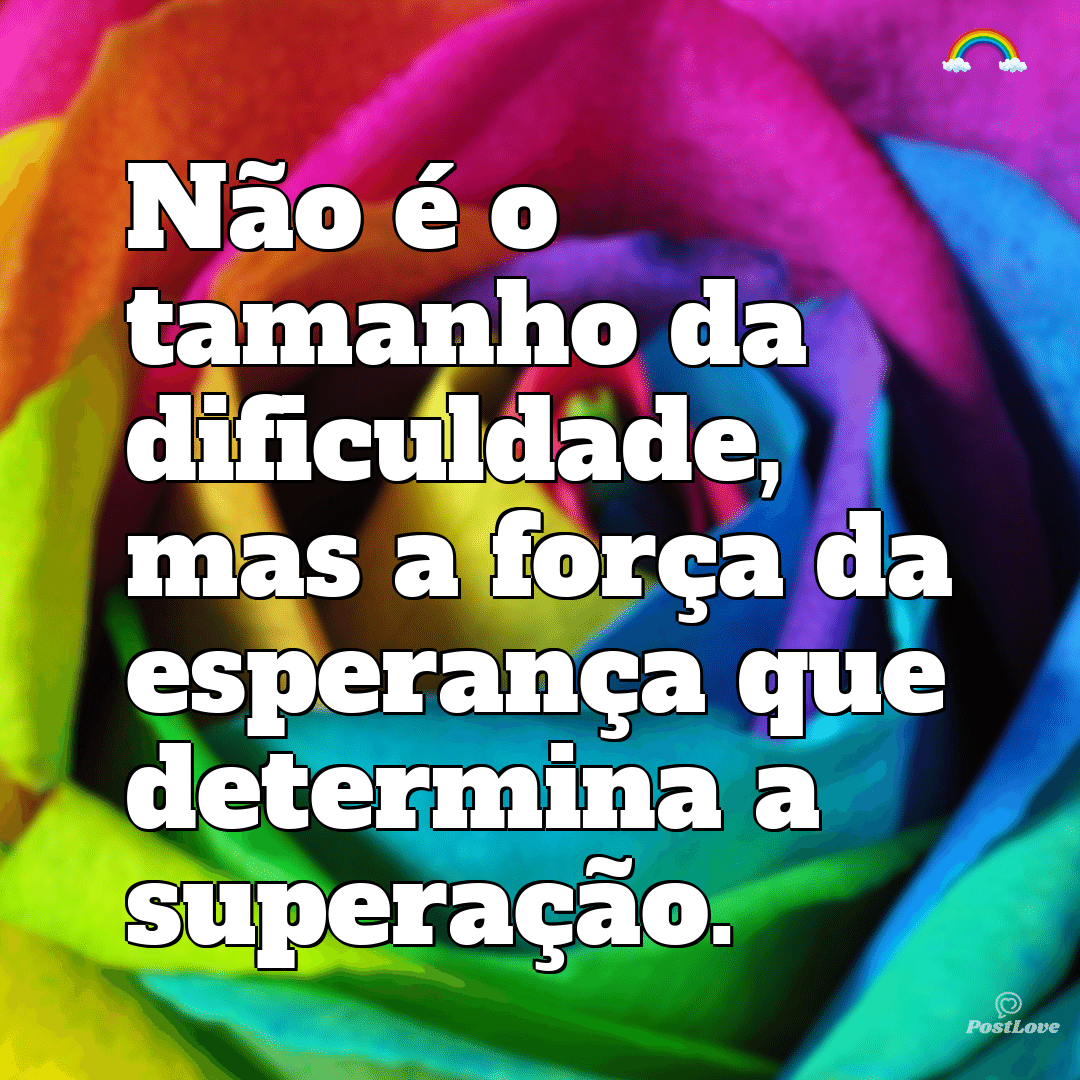 “Não é o tamanho da dificuldade, mas a força da esperança que determina a superação.”