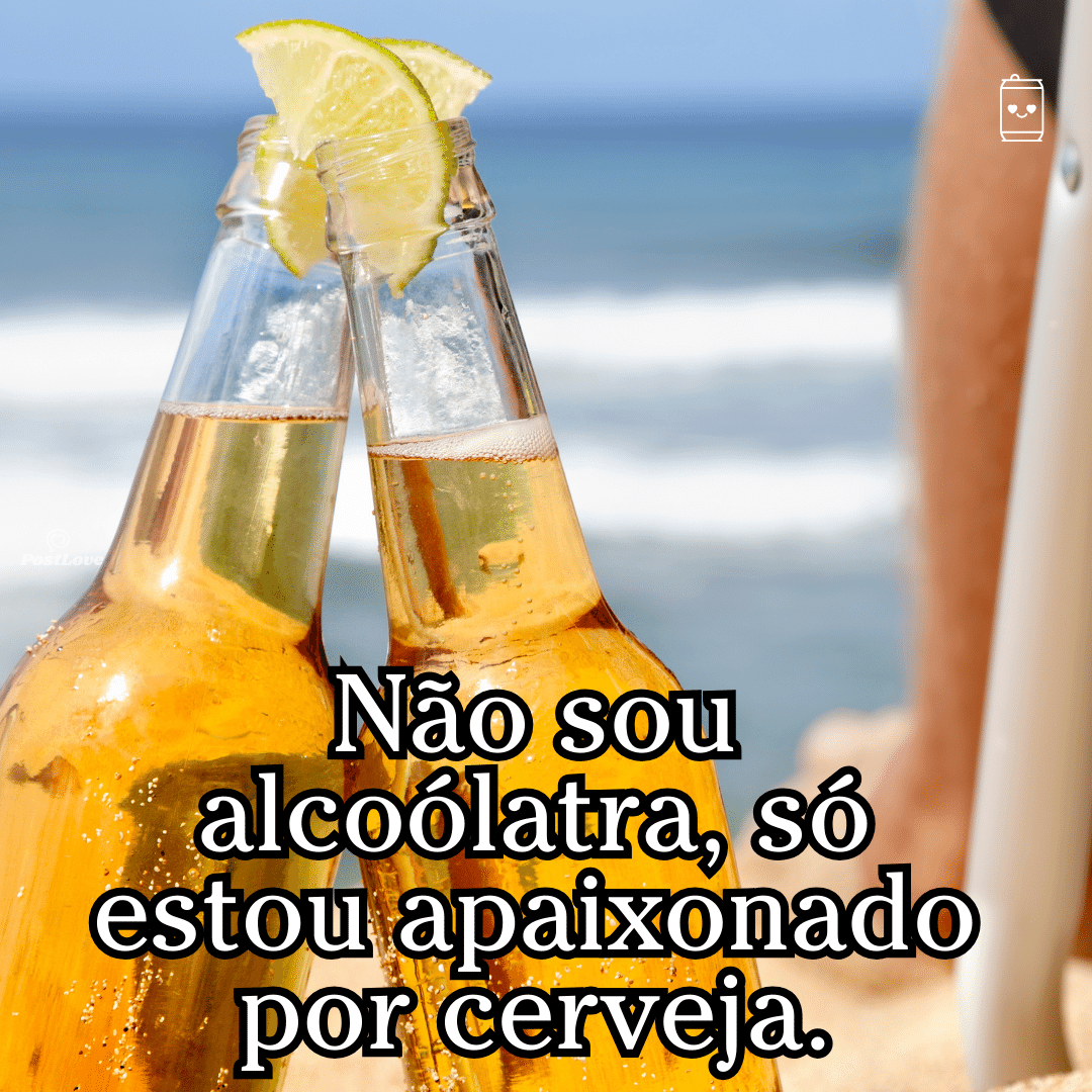 “Não sou alcoólatra, só estou apaixonado por cerveja.”