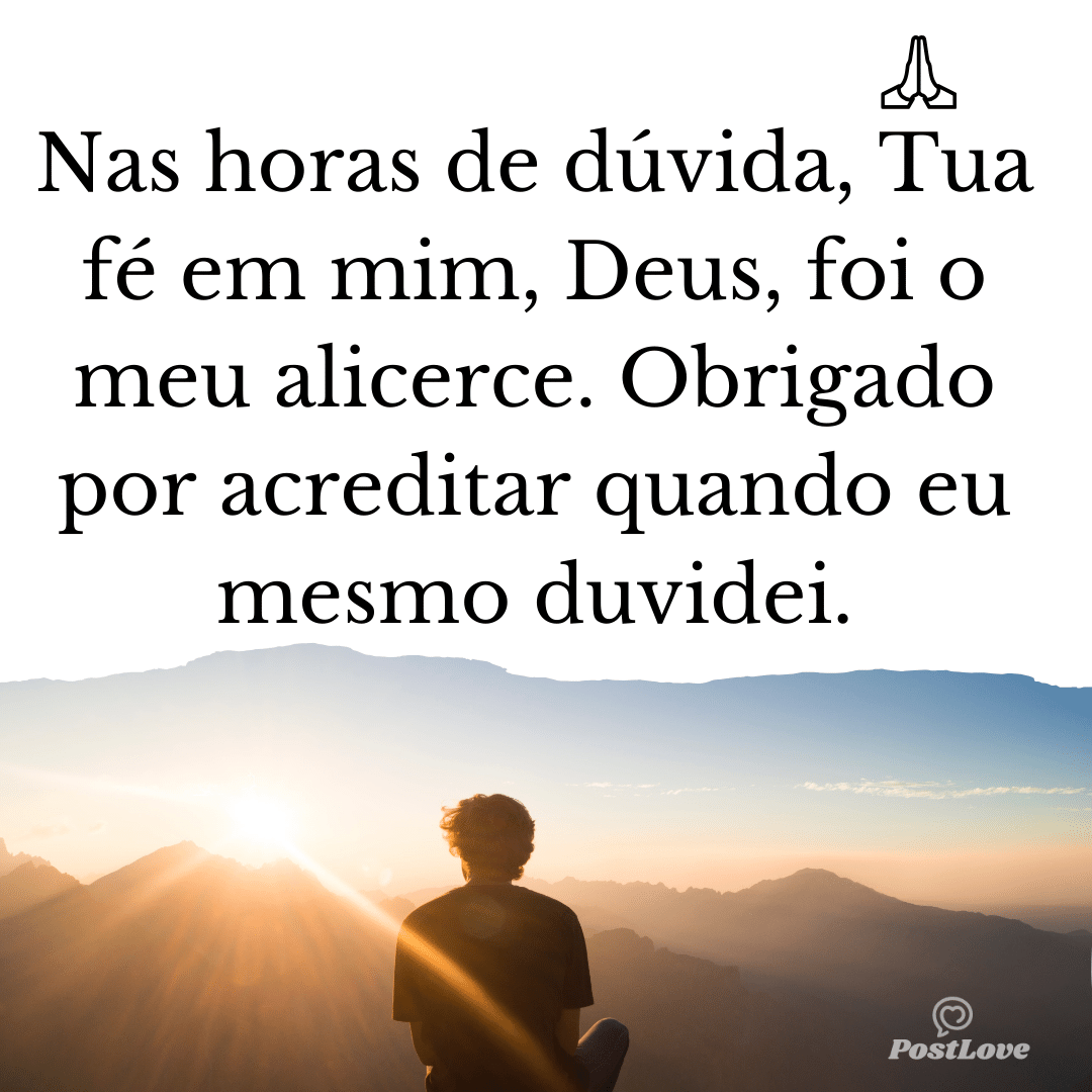Nas horas de dúvida, Tua fé em mim, Deus, foi o meu alicerce. Obrigado por acreditar quando eu mesmo duvidei.