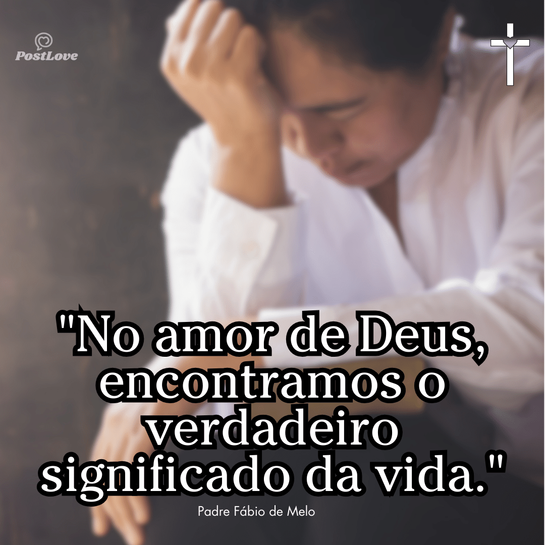 “No amor de Deus, encontramos o verdadeiro significado da vida.”