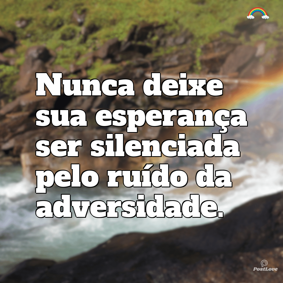 “Nunca deixe sua esperança ser silenciada pelo ruído da adversidade.”