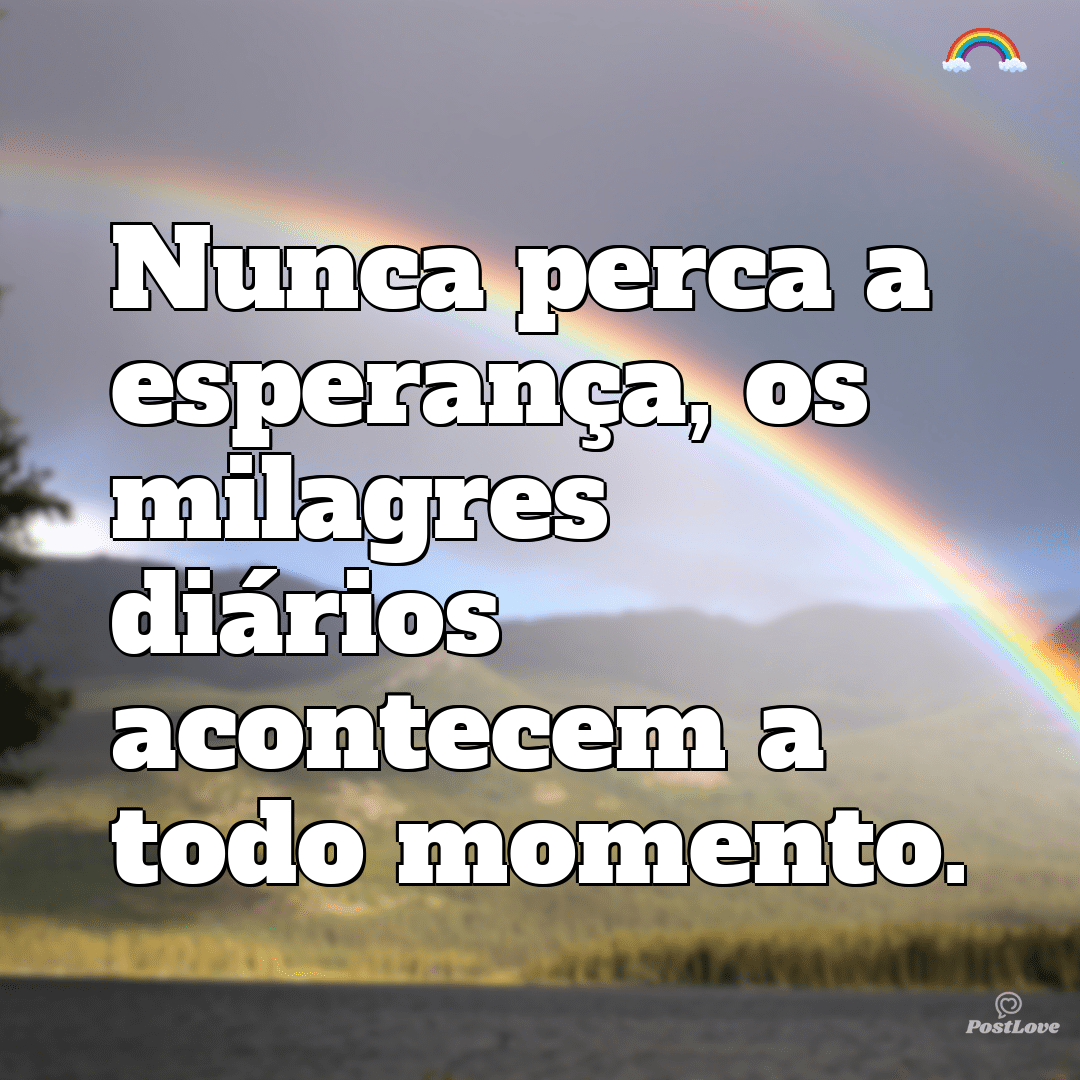 “Nunca perca a esperança, os milagres diários acontecem a todo momento.”