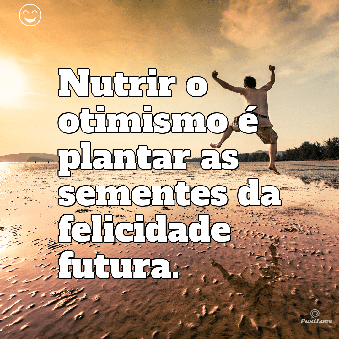 Nutrir o otimismo é plantar as sementes da felicidade futura.