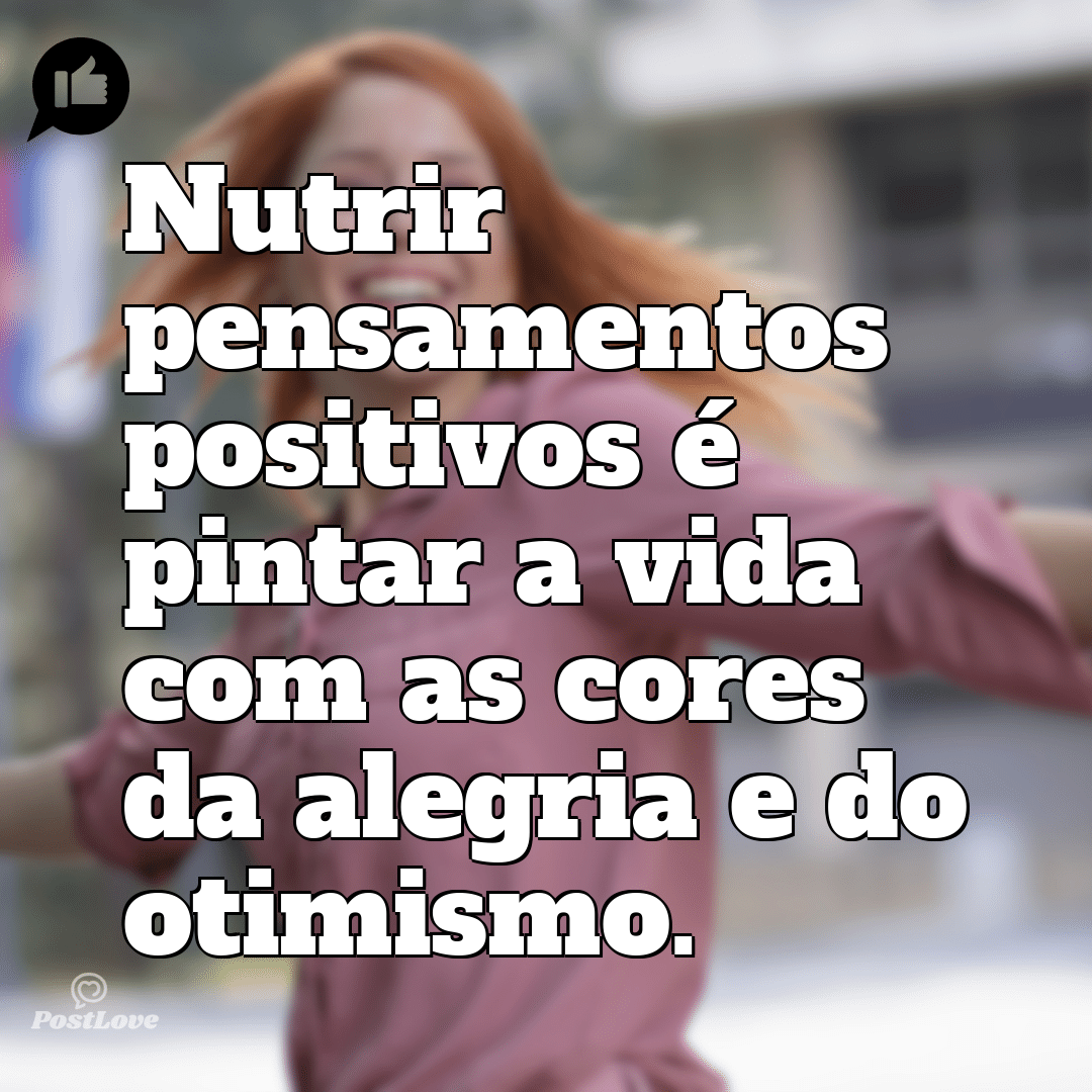 “Nutrir pensamentos positivos é pintar a vida com as cores da alegria e do otimismo.”