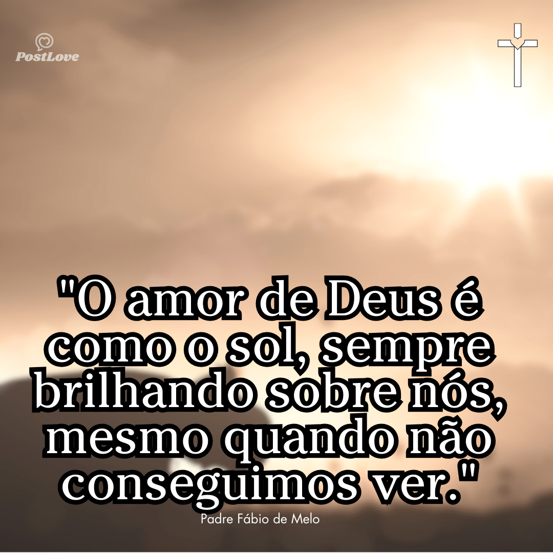 “O amor de Deus é como o sol, sempre brilhando sobre nós, mesmo quando não conseguimos ver.”