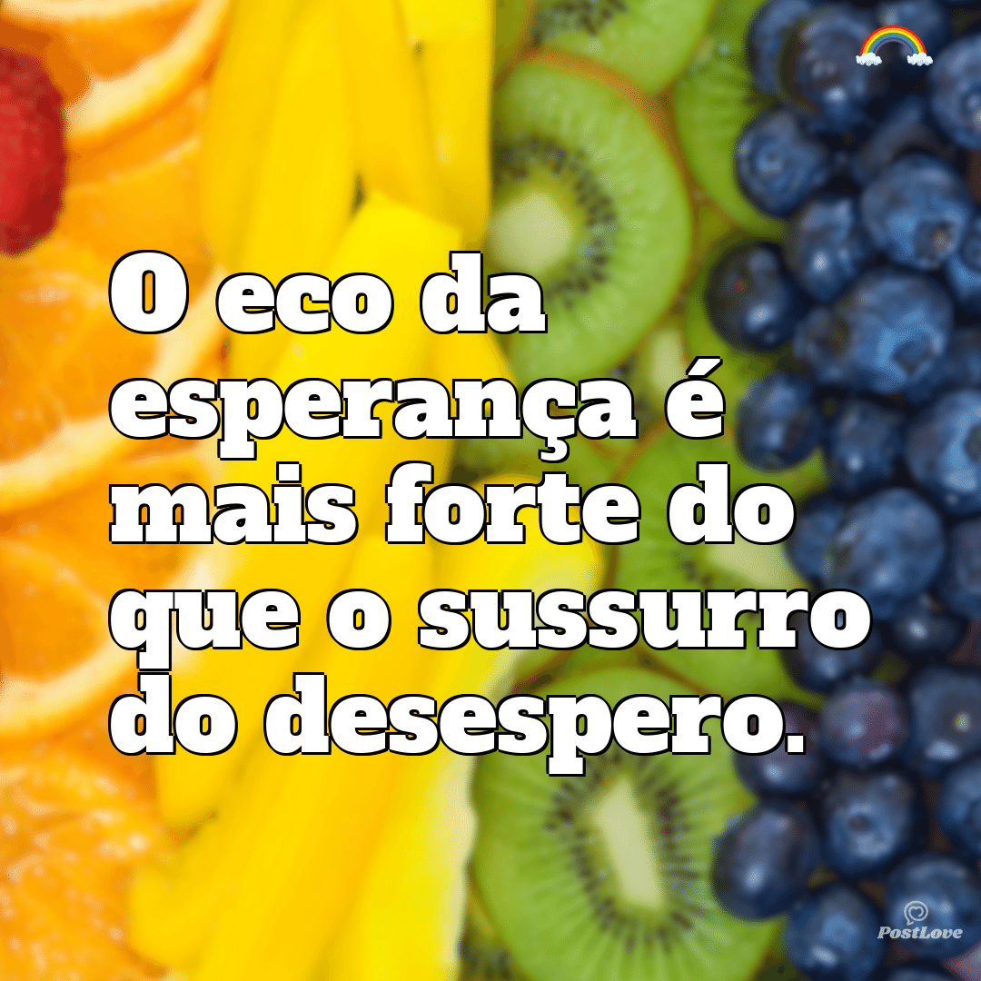 “O eco da esperança é mais forte do que o sussurro do desespero.”