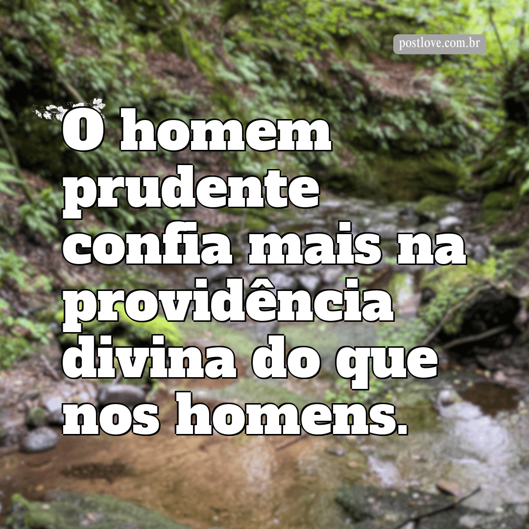 “O homem prudente confia mais na providência divina do que nos homens.”