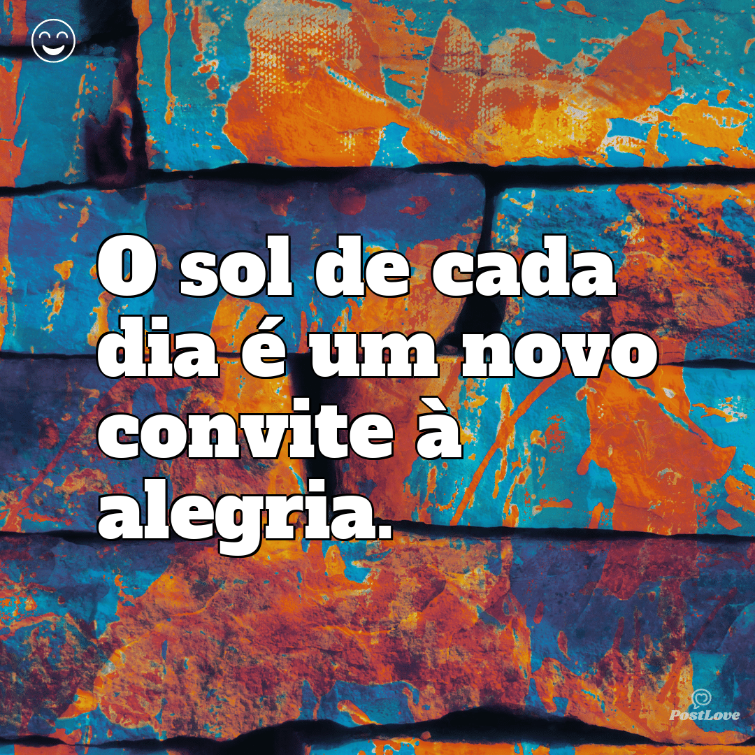 O sol de cada dia é um novo convite à alegria.