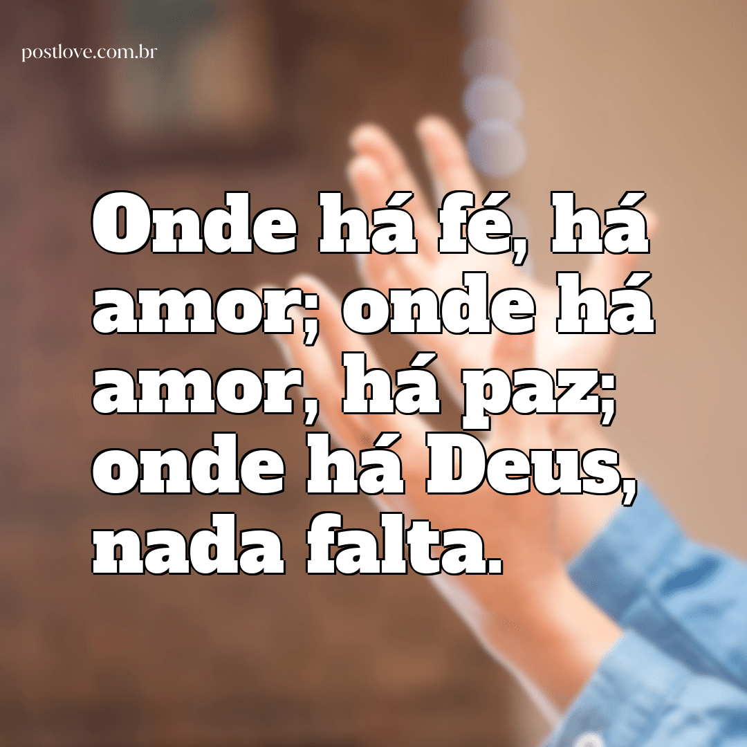 “Onde há fé, há amor; onde há amor, há paz; onde há Deus, nada falta.”