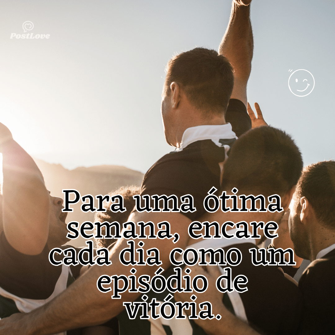 “Para uma ótima semana, encare cada dia como um episódio de vitória.”