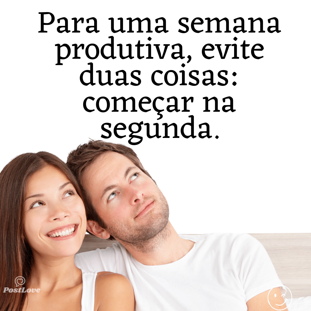 “Para uma semana produtiva, evite duas coisas: começar na segunda.”