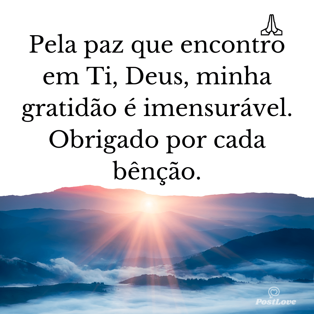 Pela paz que encontro em Ti, Deus, minha gratidão é imensurável. Obrigado por cada bênção.