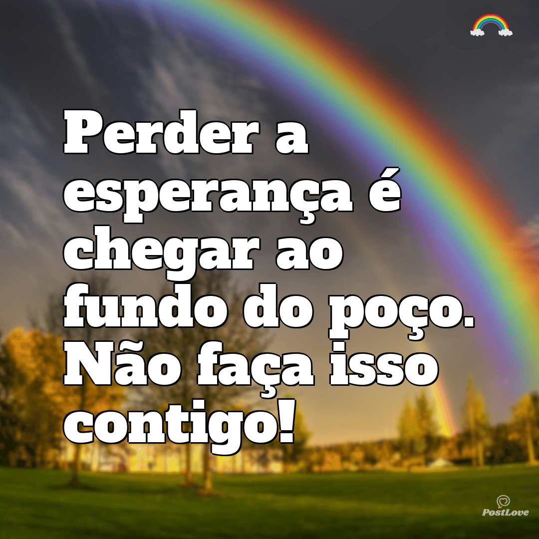 Perder a esperança é chegar ao fundo do poço. Não faça isso contigo!