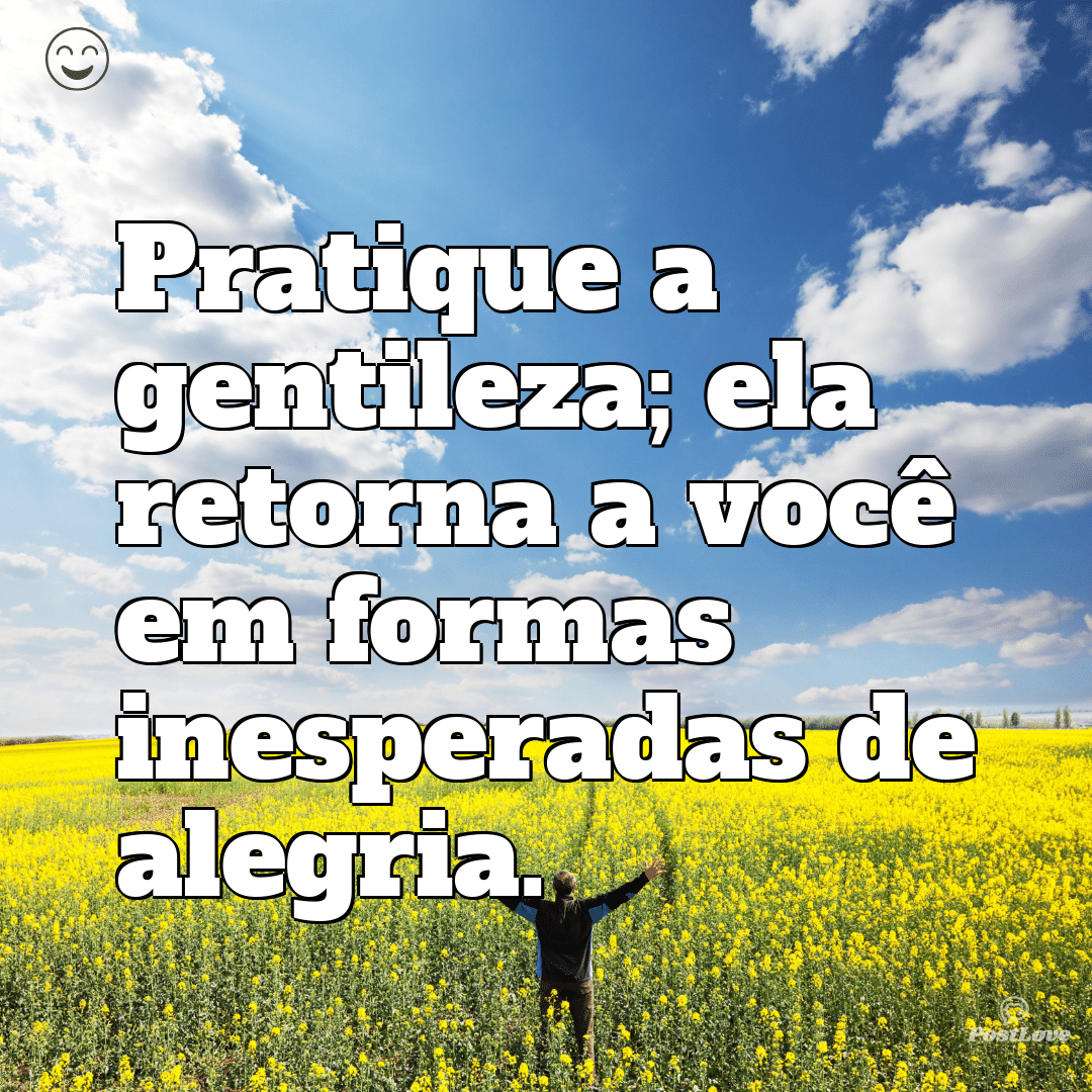 Pratique a gentileza; ela retorna a você em formas inesperadas de alegria.