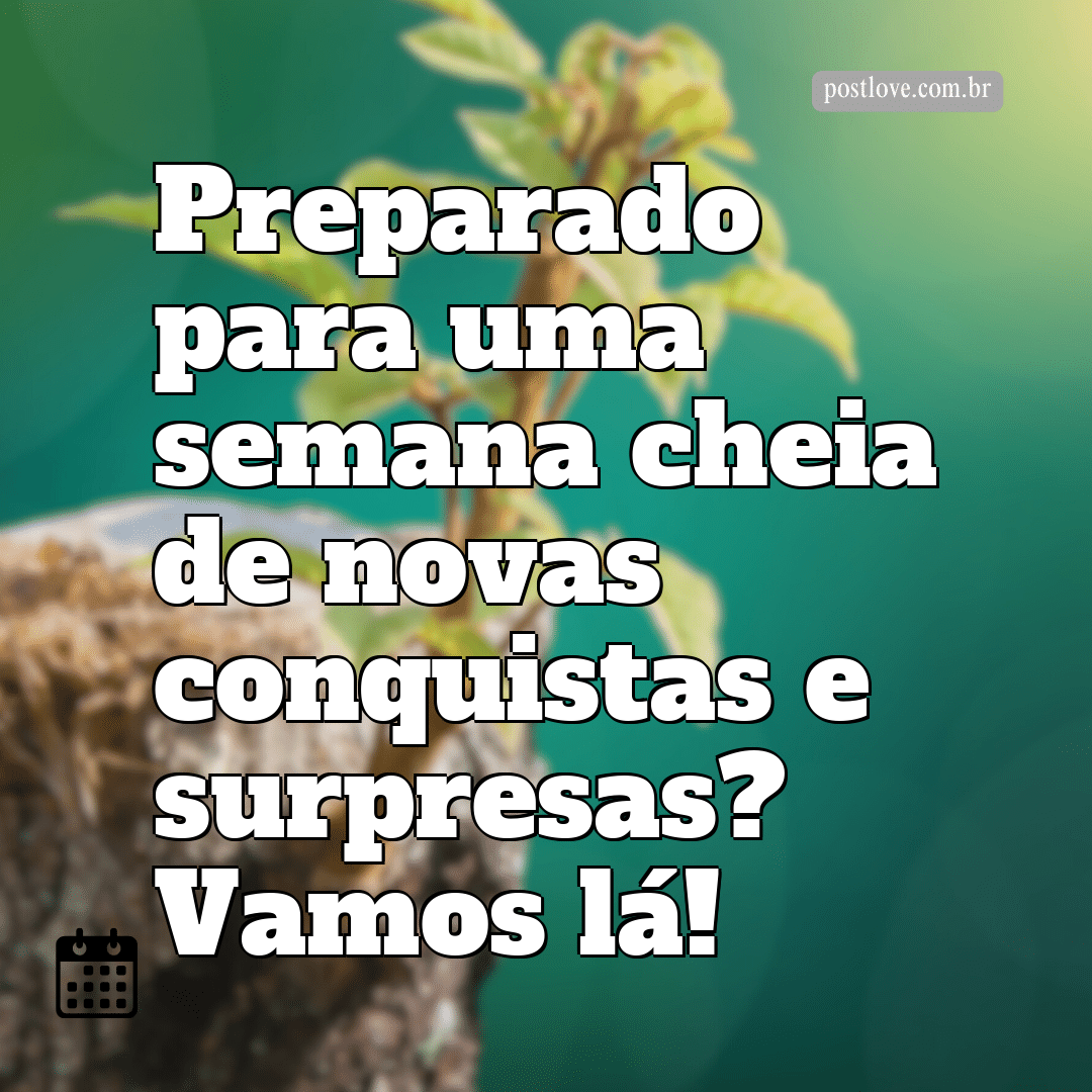 Preparado para uma semana cheia de novas conquistas e surpresas? Vamos lá!
