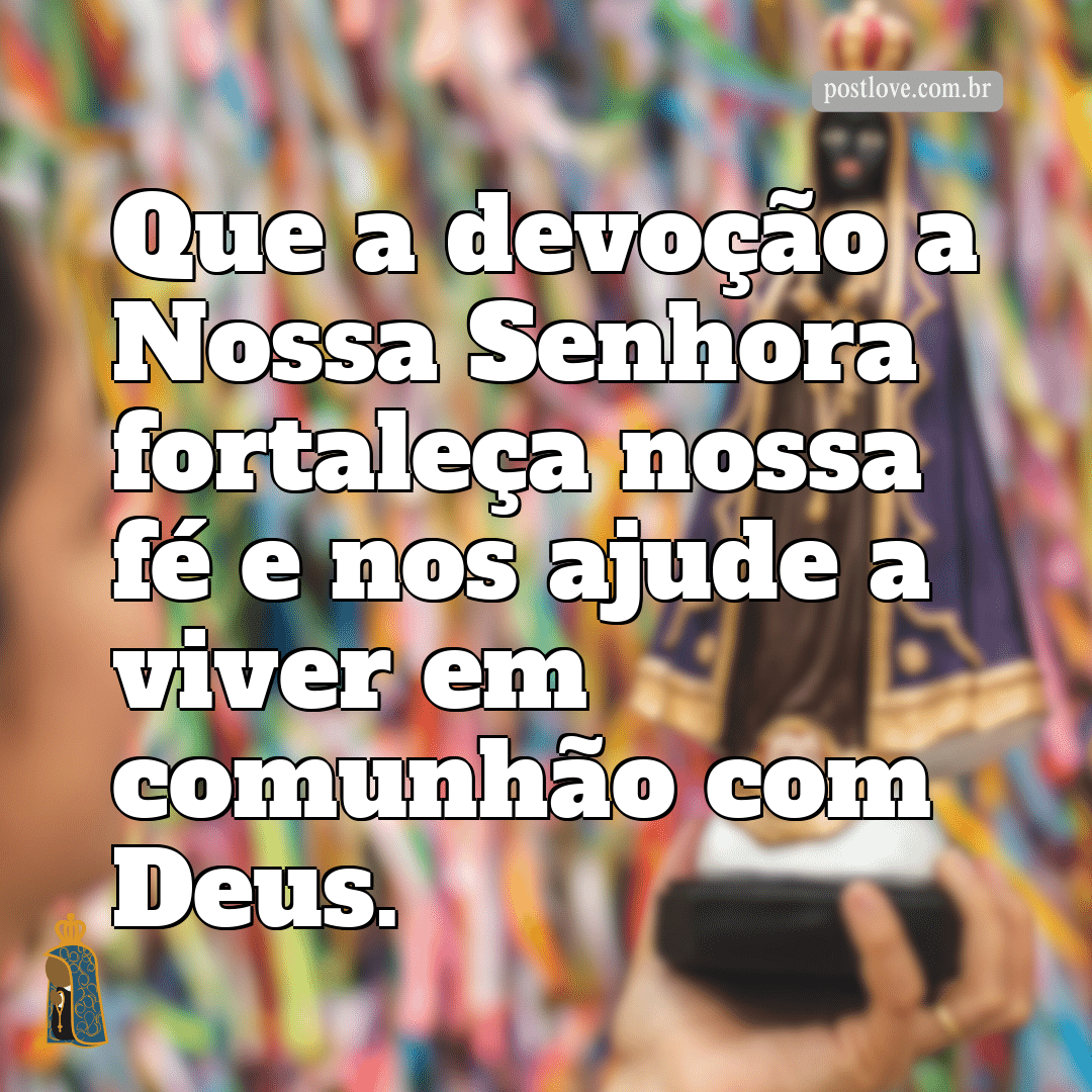 Que a devoção a Nossa Senhora fortaleça nossa fé e nos ajude a viver em comunhão com Deus.