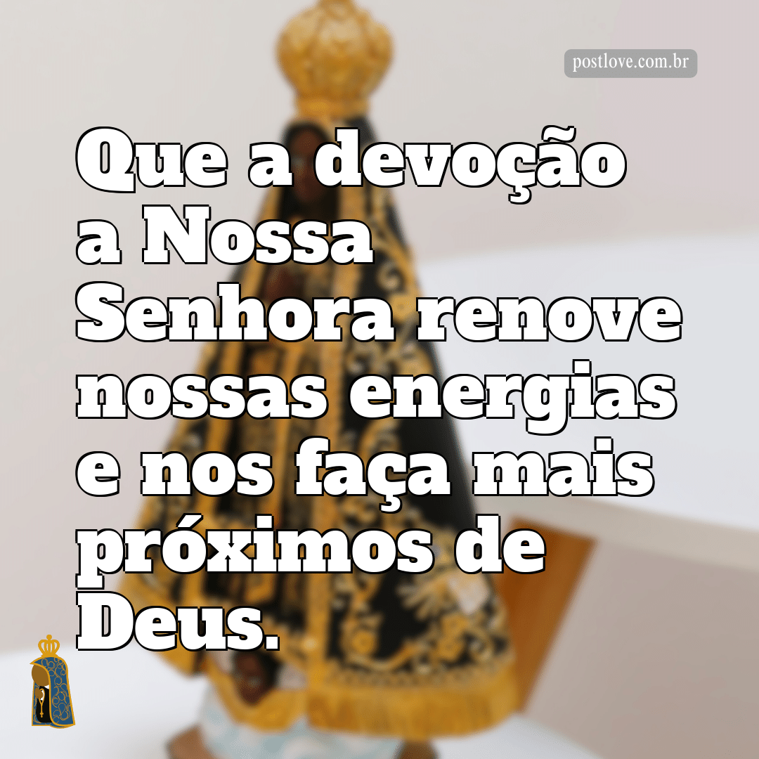 Que a devoção a Nossa Senhora renove nossas energias e nos faça mais próximos de Deus.