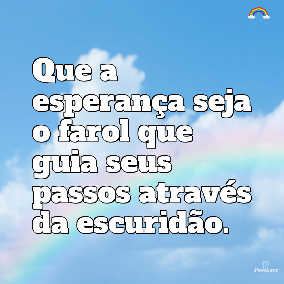 “Que a esperança seja o farol que guia seus passos através da escuridão.”