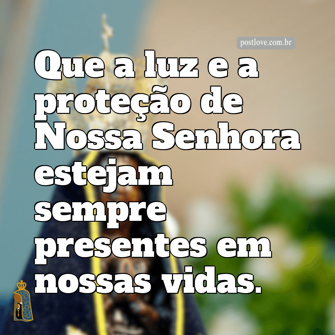 Que a luz e a proteção de Nossa Senhora estejam sempre presentes em nossas vidas.