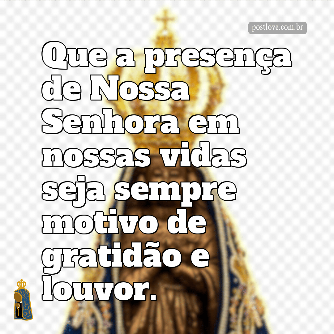 Que a presença de Nossa Senhora em nossas vidas seja sempre motivo de gratidão e louvor.