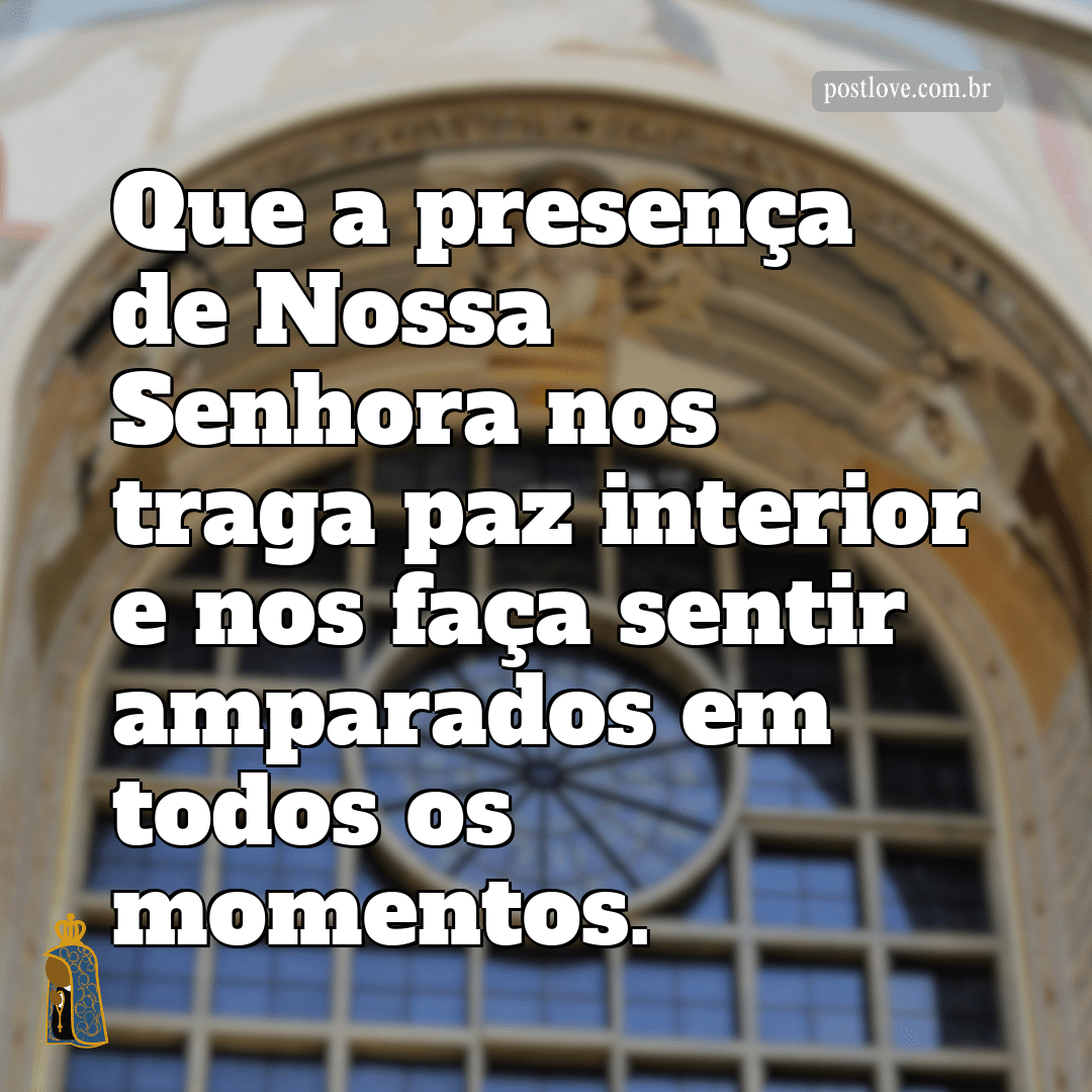 Que a presença de Nossa Senhora nos traga paz interior e nos faça sentir amparados em todos os momentos.