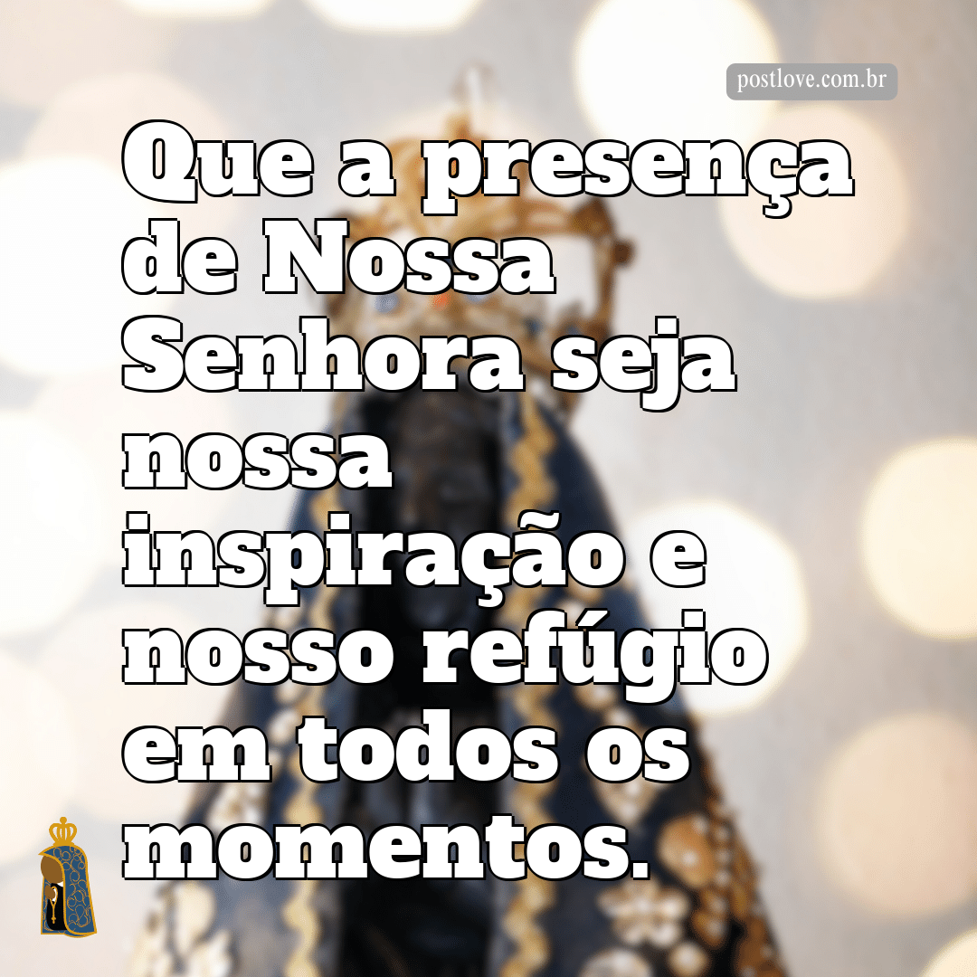 Que a presença de Nossa Senhora seja nossa inspiração e nosso refúgio em todos os momentos.