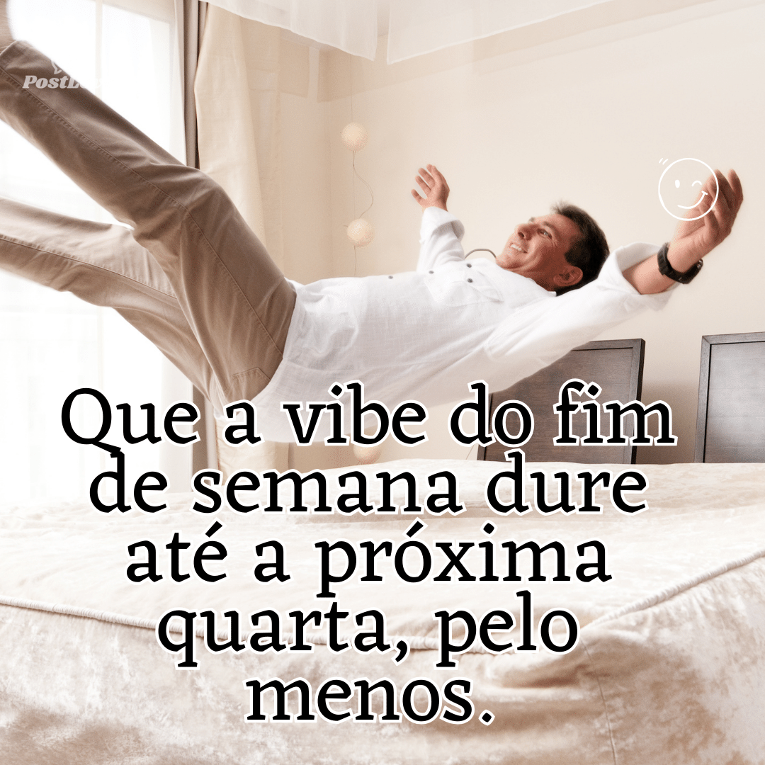 “Que a vibe do fim de semana dure até a próxima quarta, pelo menos.”