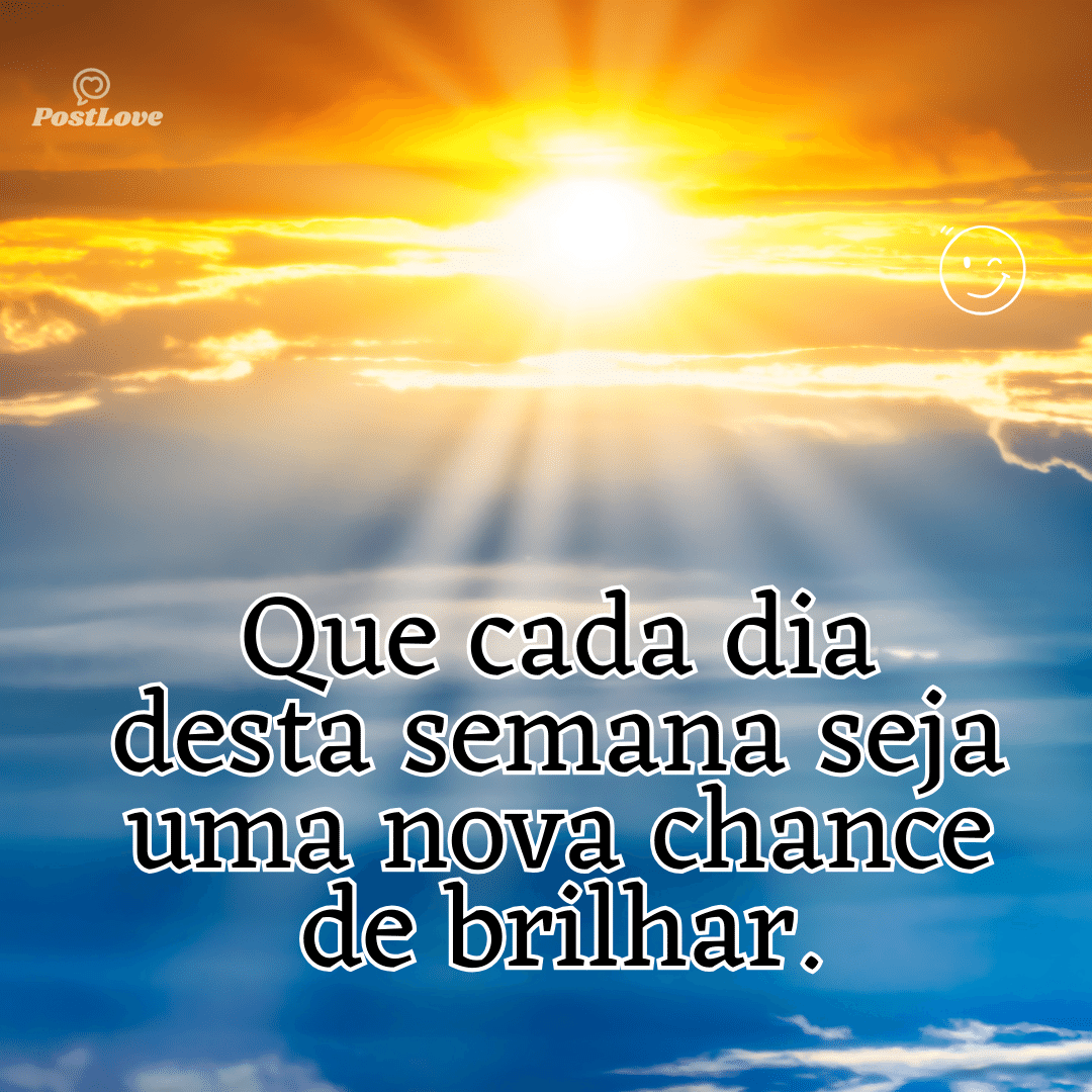 “Que cada dia desta semana seja uma nova chance de brilhar.”