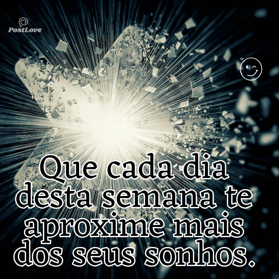 “Que cada dia desta semana te aproxime mais dos seus sonhos.”