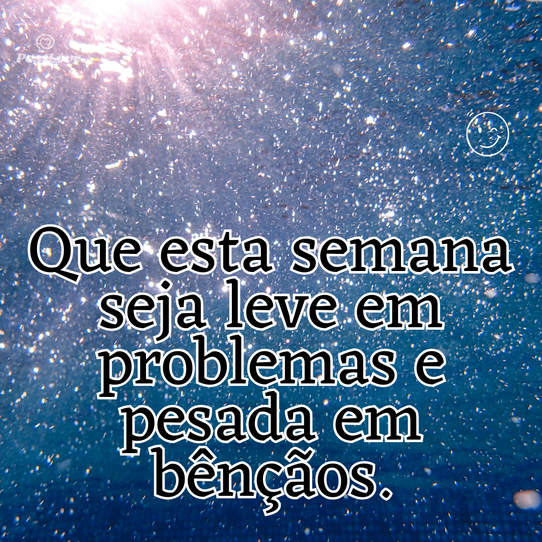 “Que esta semana seja leve em problemas e pesada em bênçãos.”