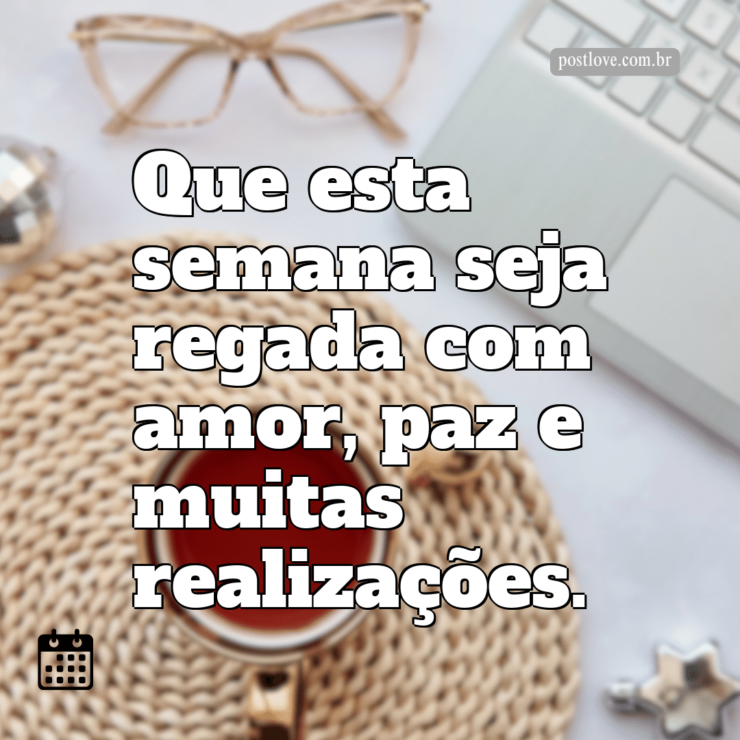 Que esta semana seja regada com amor, paz e muitas realizações.