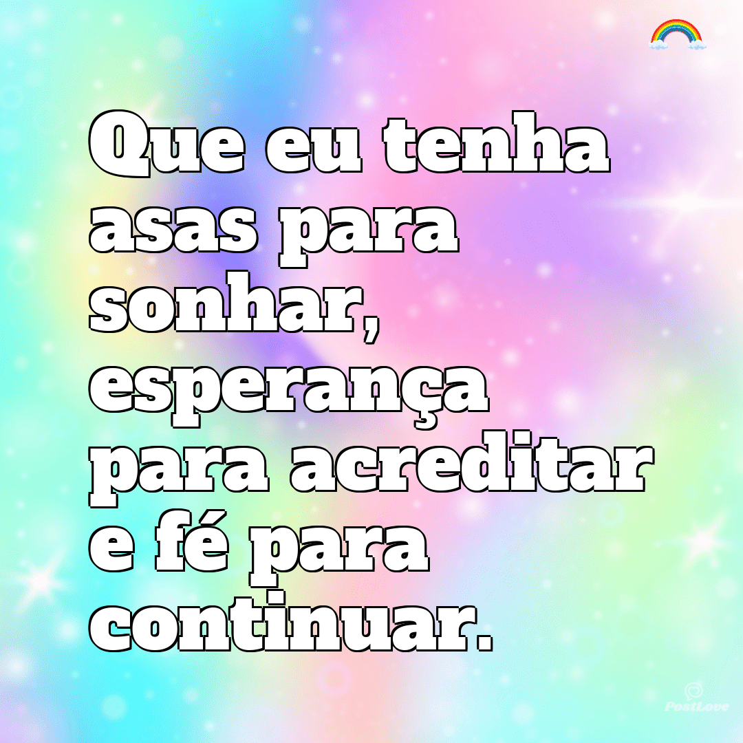 Que eu tenha asas para sonhar, esperança para acreditar e fé para continuar.