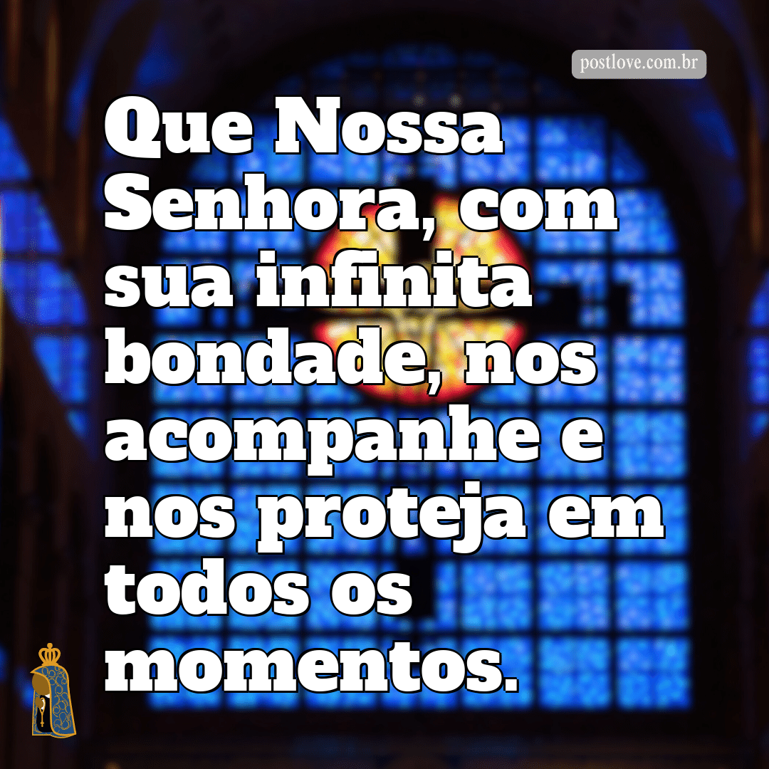 Que Nossa Senhora, com sua infinita bondade, nos acompanhe e nos proteja em todos os momentos.