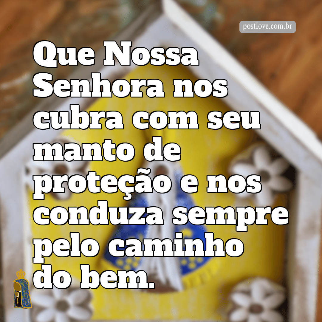 Que Nossa Senhora nos cubra com seu manto de proteção e nos conduza sempre pelo caminho do bem.