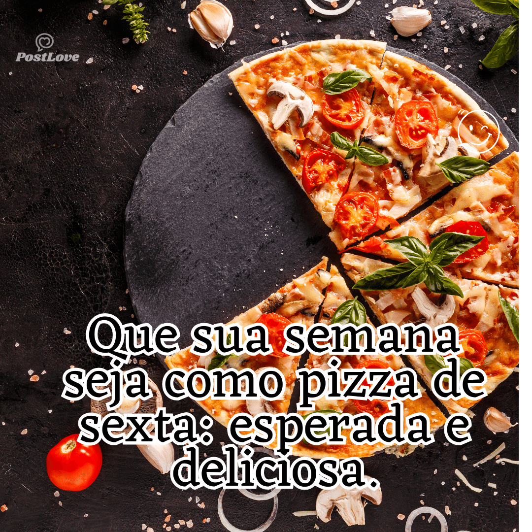 “Que sua semana seja como pizza de sexta: esperada e deliciosa.”