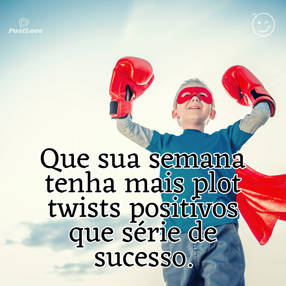 “Que sua semana tenha mais plot twists positivos que série de sucesso.”