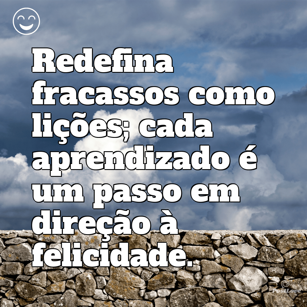 Redefina fracassos como lições; cada aprendizado é um passo em direção à felicidade.