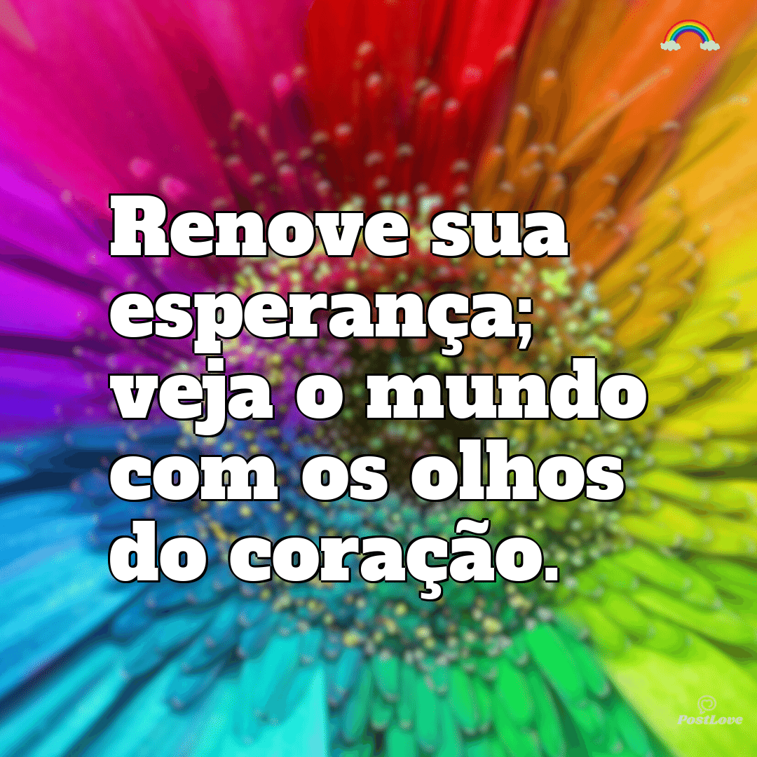 “Renove sua esperança; veja o mundo com os olhos do coração.”