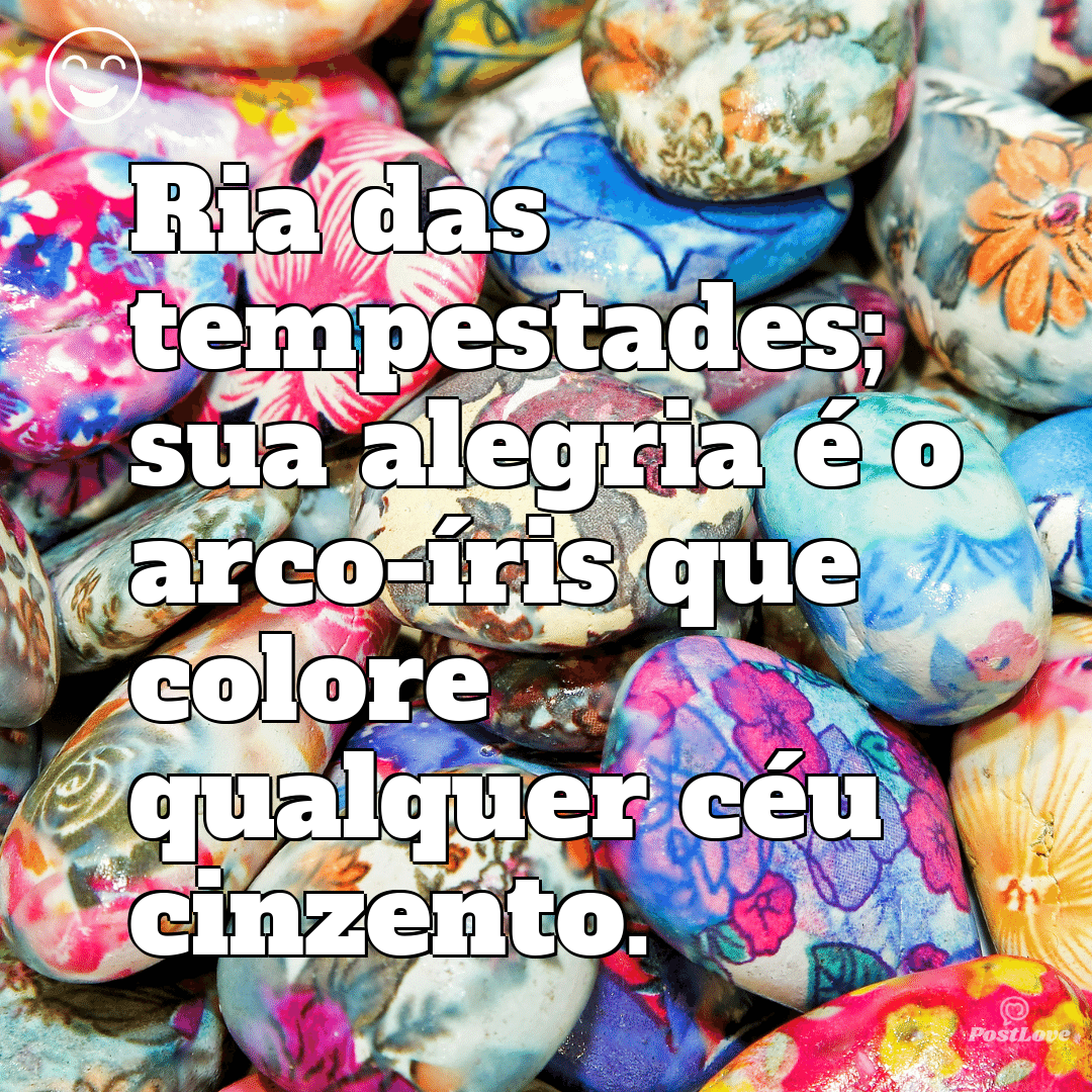 “Ria das tempestades; sua alegria é o arco-íris que colore qualquer céu cinzento.”