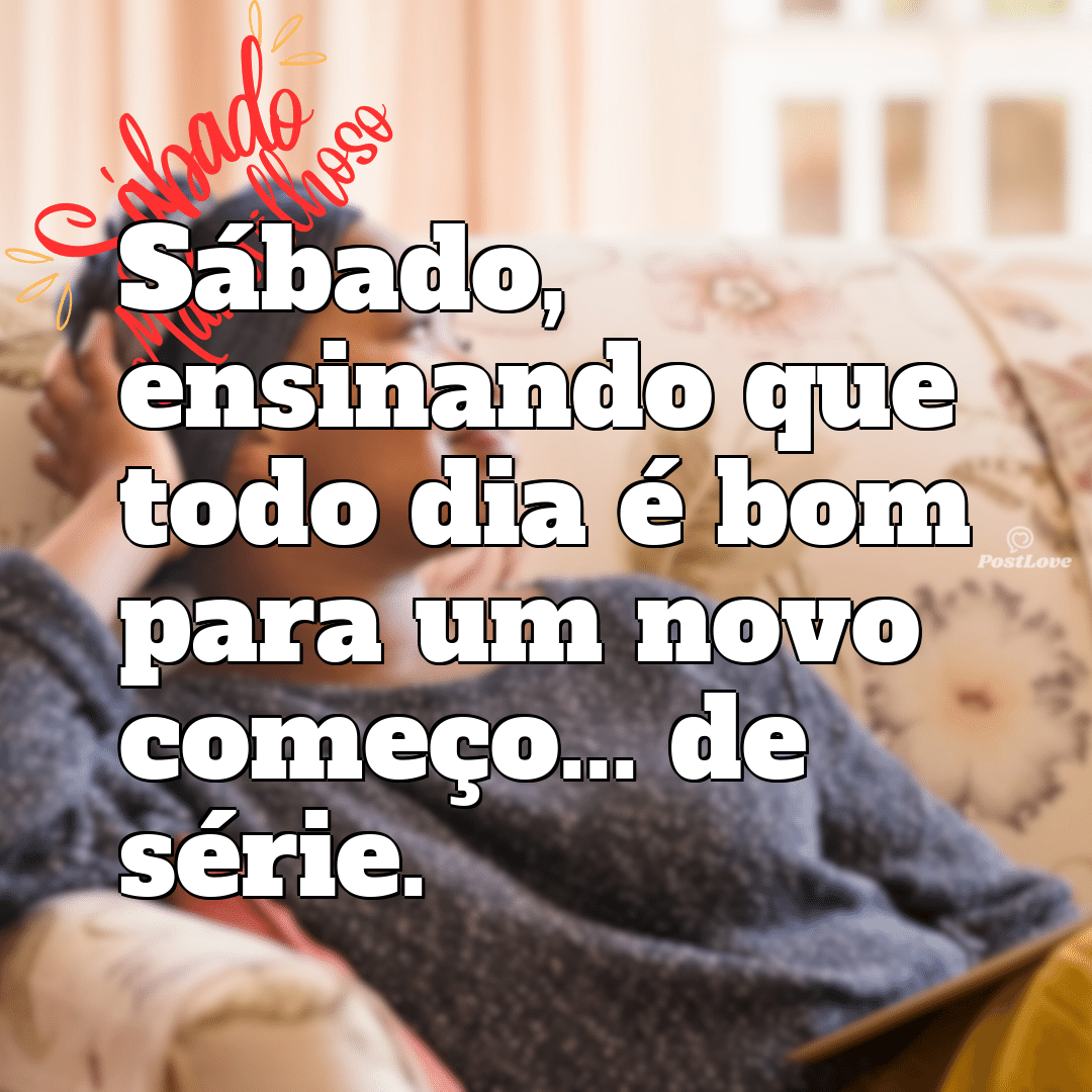 “Sábado, ensinando que todo dia é bom para um novo começo… de série.”