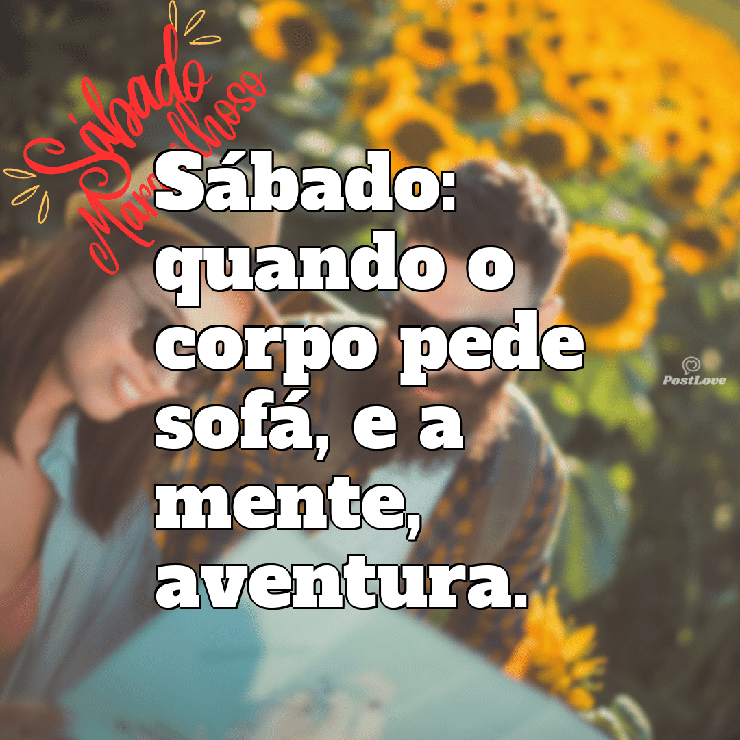 “Sábado: quando o corpo pede sofá, e a mente, aventura.”