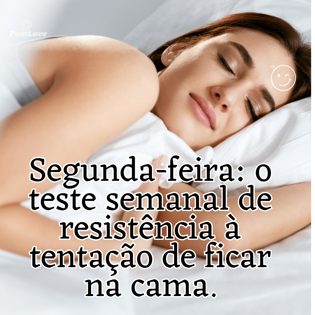 “Segunda-feira: o teste semanal de resistência à tentação de ficar na cama.”