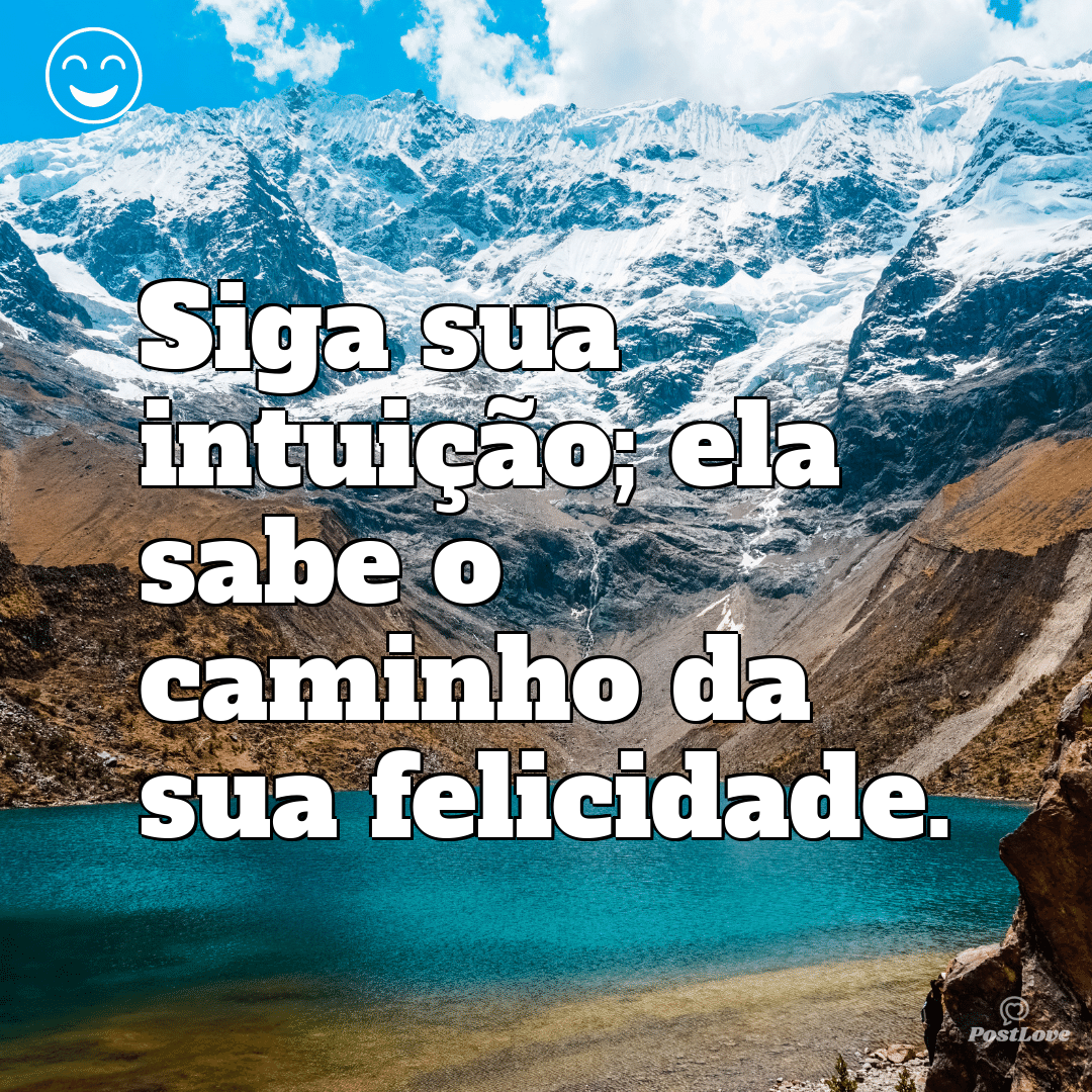 Siga sua intuição; ela sabe o caminho da sua felicidade.